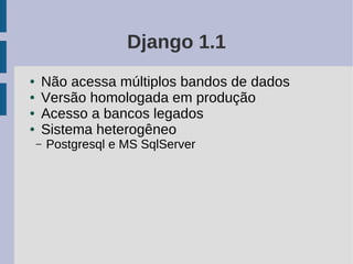 Django 1.1
●   Não acessa múltiplos bandos de dados
●   Versão homologada em produção
●   Acesso a bancos legados
●   Sistema heterogêneo
    –   Postgresql e MS SqlServer
 