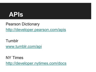 APIs
Pearson Dictionary
http://developer.pearson.com/apis
Tumblr
www.tumblr.com/api
NY Times
http://developer.nytimes.com/...