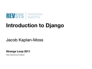 Introduction to Django

Jacob Kaplan-Moss

Strange Loop 2011
http://lanyrd.com/sfypm
 