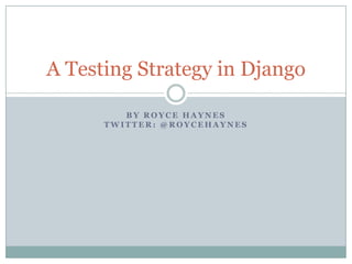A Testing Strategy in Django

         BY ROYCE HAYNES
      TWITTER: @ROYCEHAYNES
 