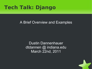 Tech Talk: Django A Brief Overview and Examples Dustin Dannenhauer dtdannen @ indiana.edu March 22nd, 2011 