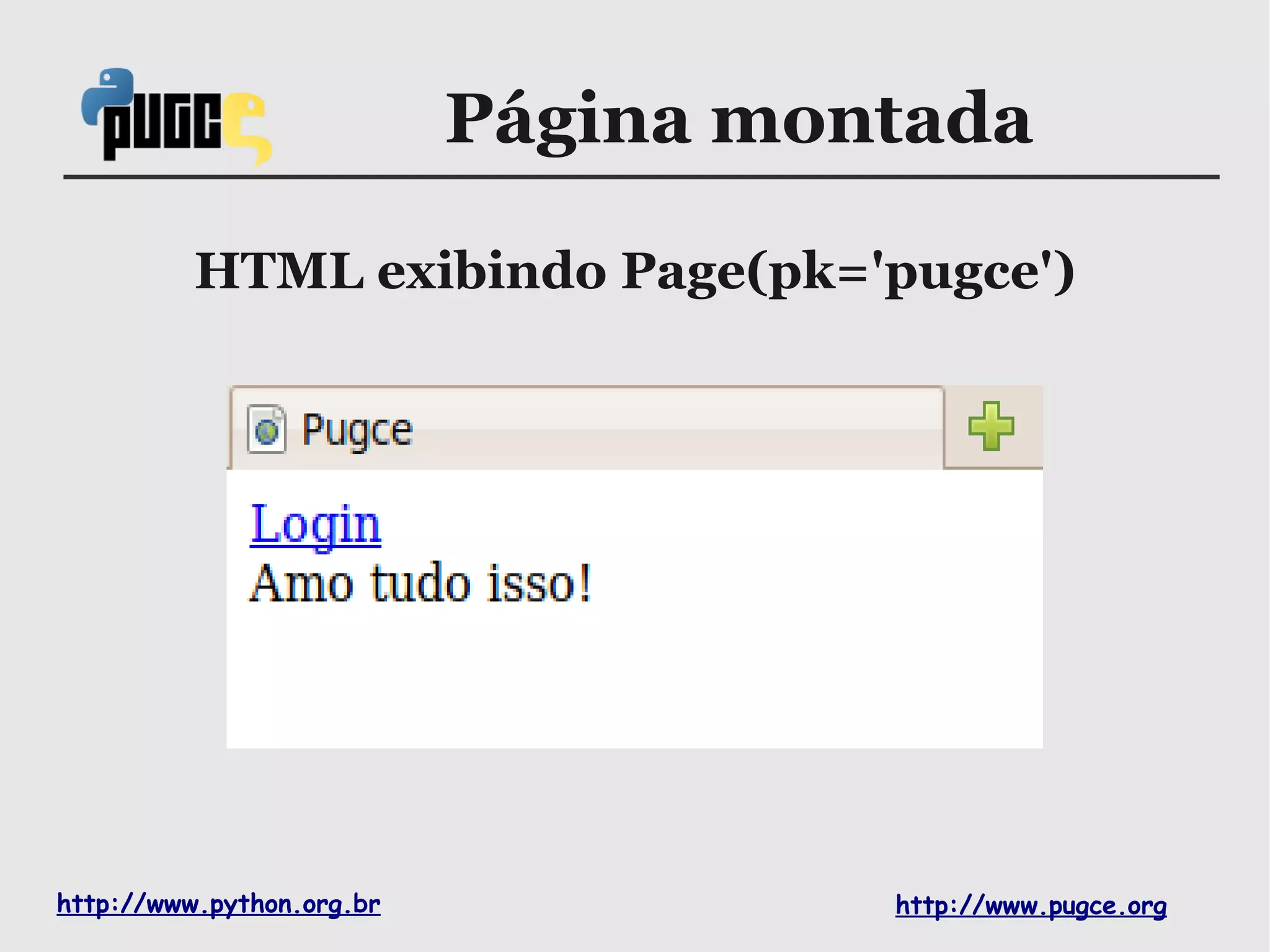 Página montada

          HTML exibindo Page(pk='pugce')




http://www.python.org.br             http://www.pugce.org
 
