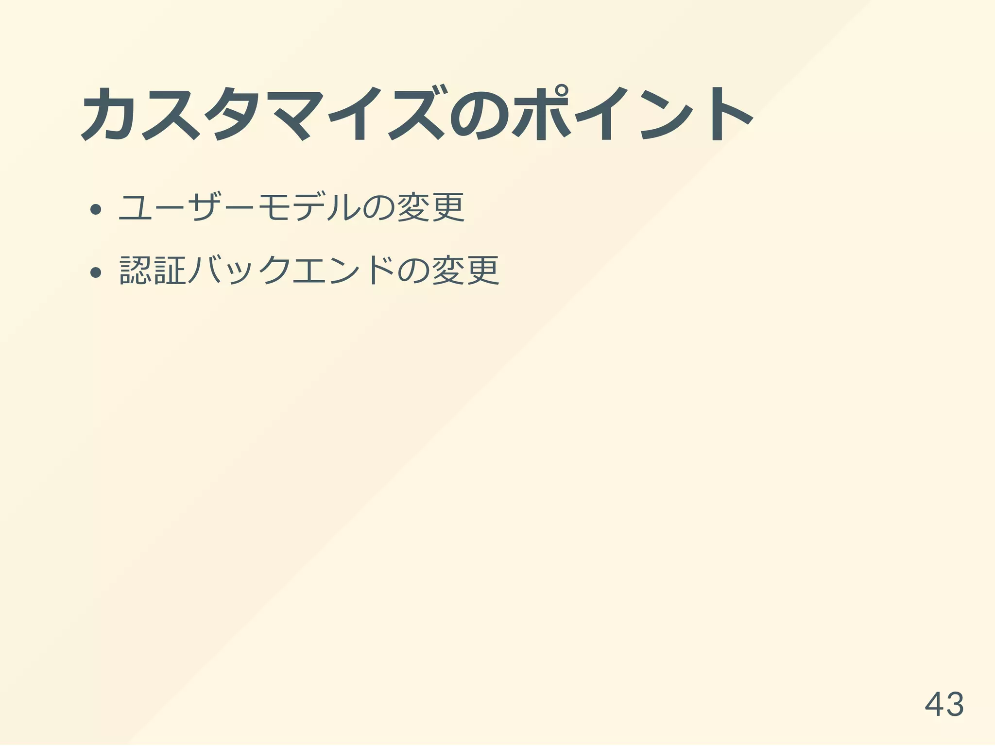カスタマイズのポイント
ユーザーモデルの変更
認証バックエンドの変更
43
 
