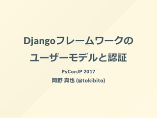 Djangoフレームワークの
ユーザーモデルと認証
PyConJP 2017
岡野 真也 (@tokibito)
 