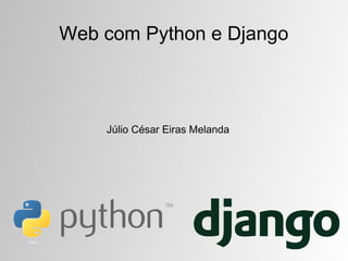 Web com Python e Django



    Júlio César Eiras Melanda
 