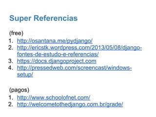 OBRIGADO
email: mateuspaduaweb@gmail.com
face: /mateus.padua.3
link desta apresentação:
http://www.slideshare.net/mateuspadua3/django-
python
 