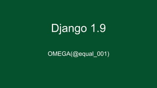 Django 1.9
OMEGA(@equal_001)
 