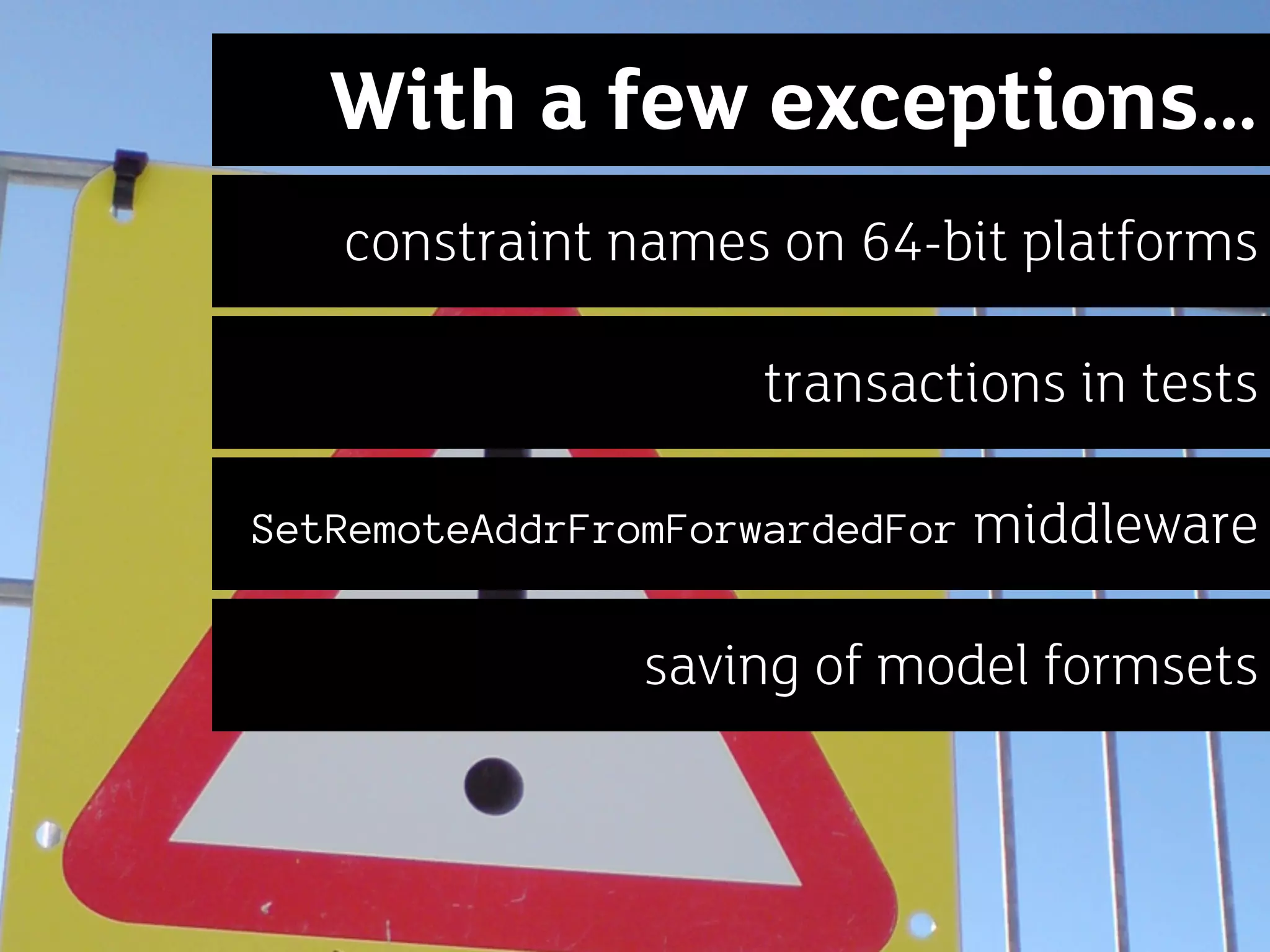 With a few exceptions…
   constraint names on 64-bit platforms

                    transactions in tests

SetRemoteAddrFromForwardedFor   middleware

                saving of model formsets
 