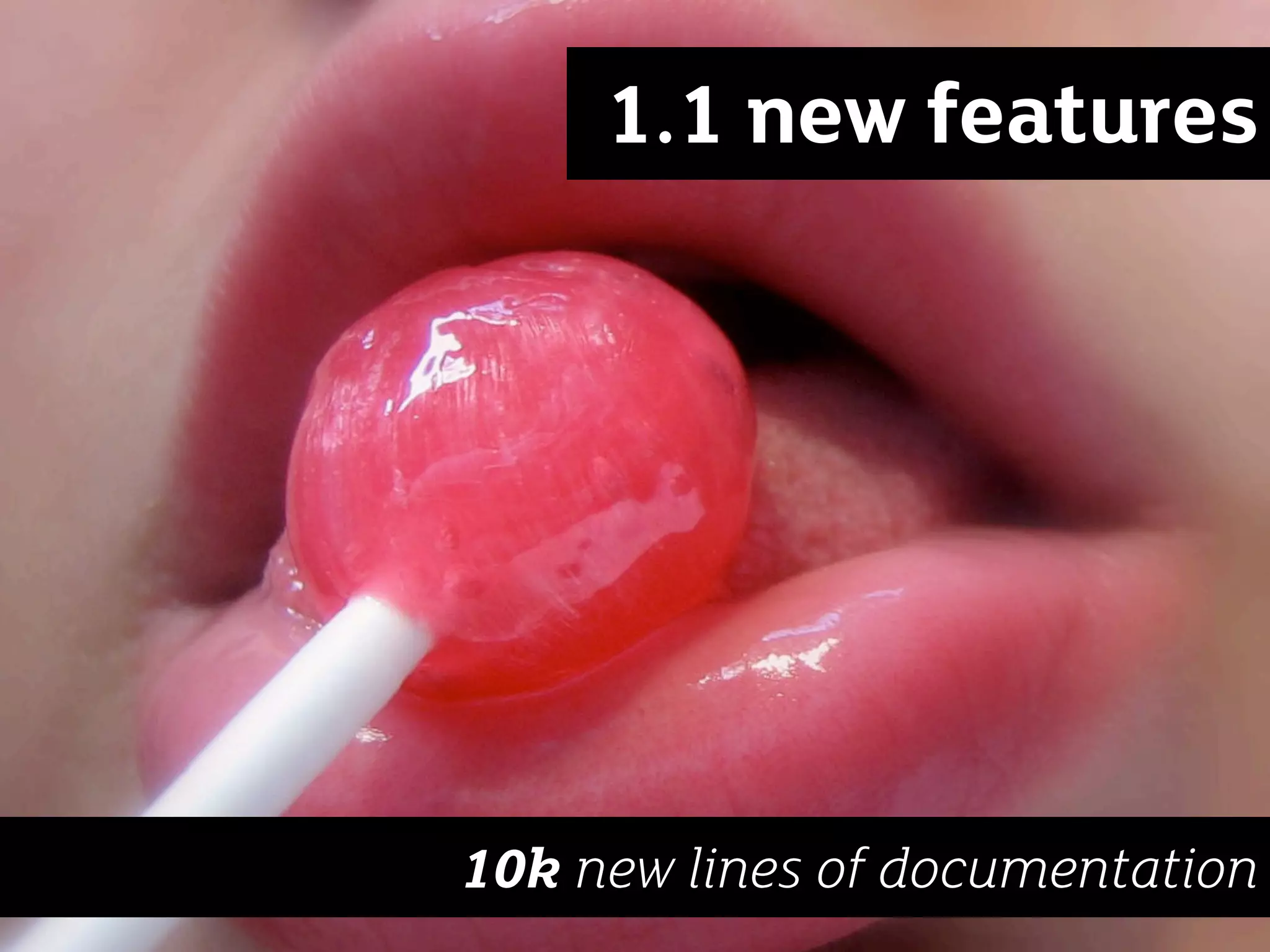 1.1 new features




10k new lines of documentation
 