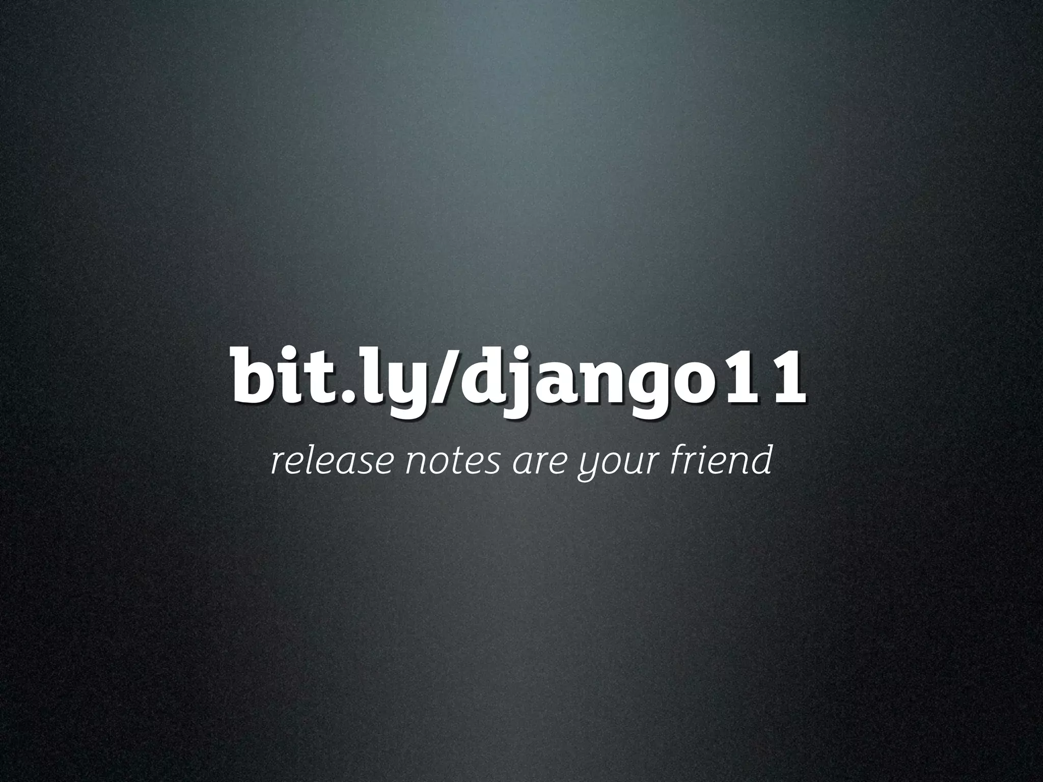 bit.ly/django11
 release notes are your friend
 