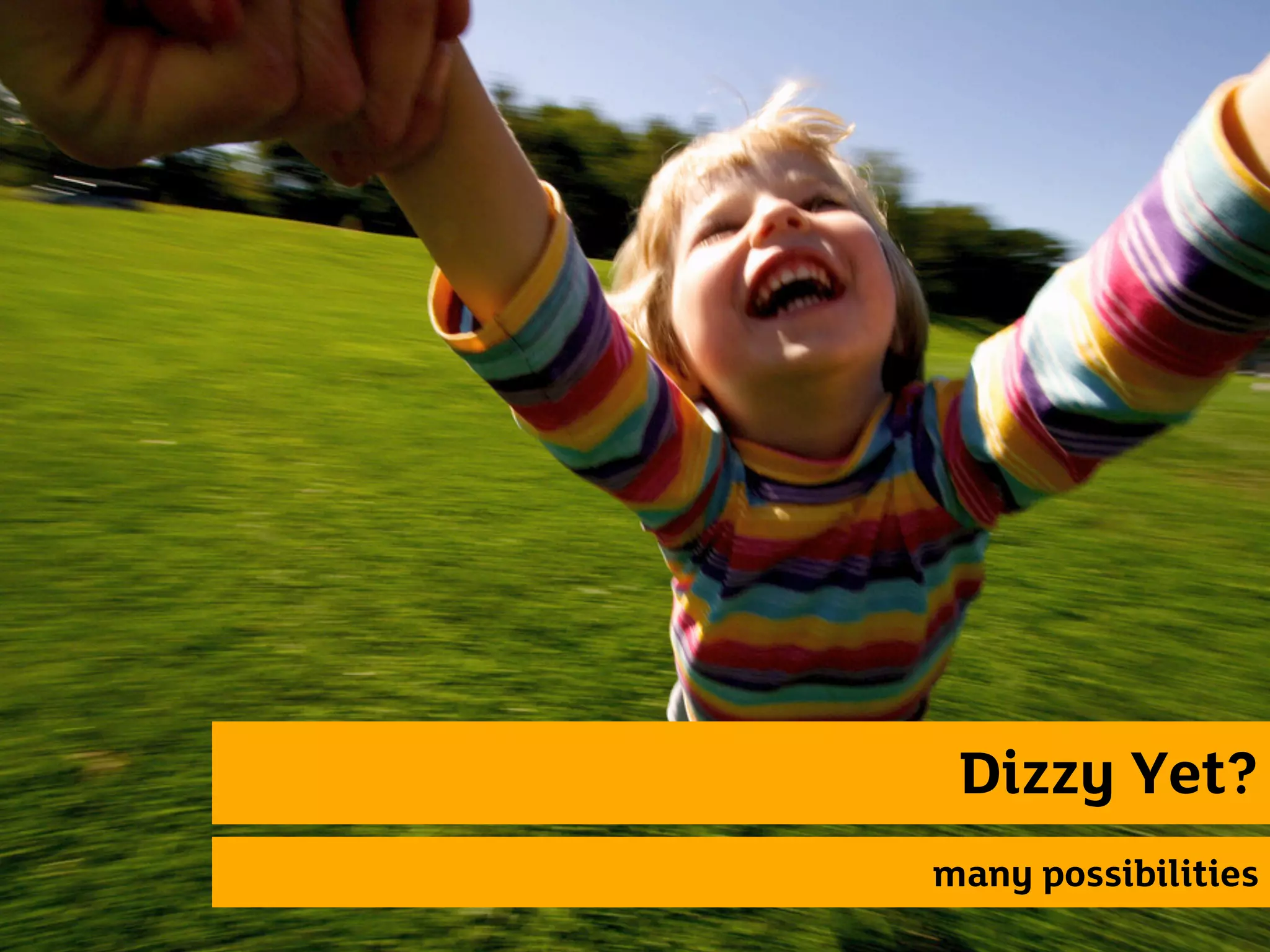 Dizzy Yet?
many possibilities
 