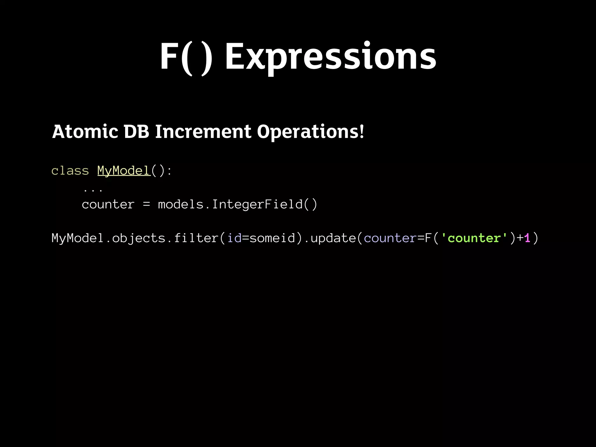 F( ) Expressions
Atomic DB Increment Operations!
class MyModel():
    ...
    counter = models.IntegerField()

MyModel.objects.filter(id=someid).update(counter=F('counter')+1)
 