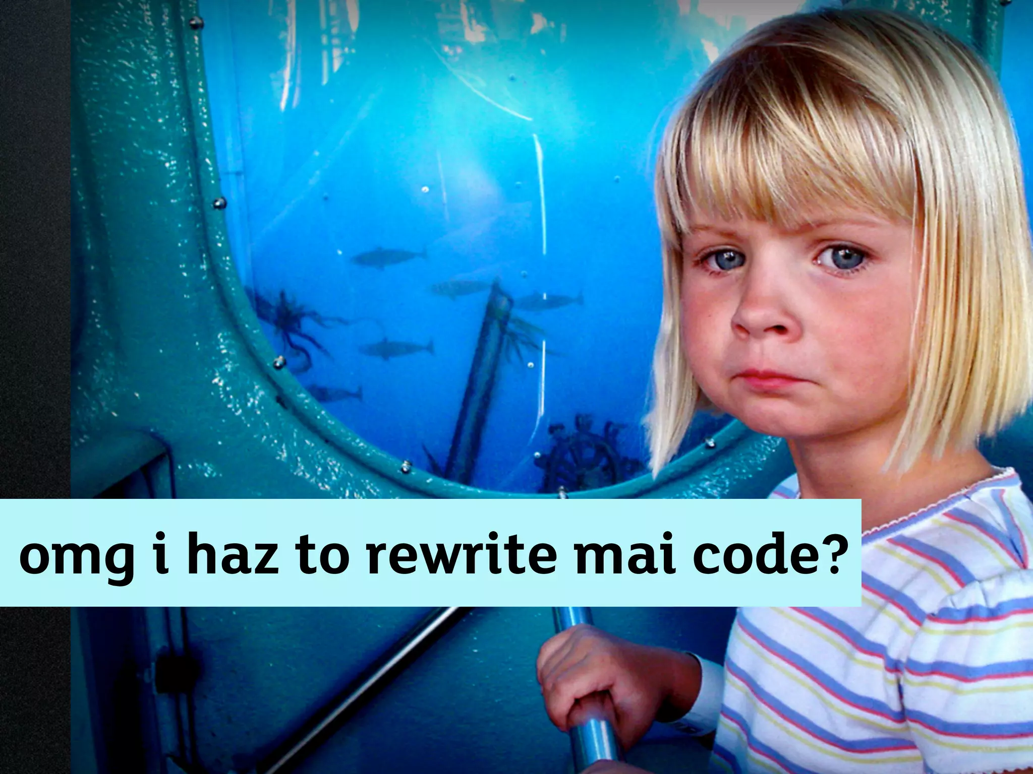 omg i haz to rewrite mai code?
 