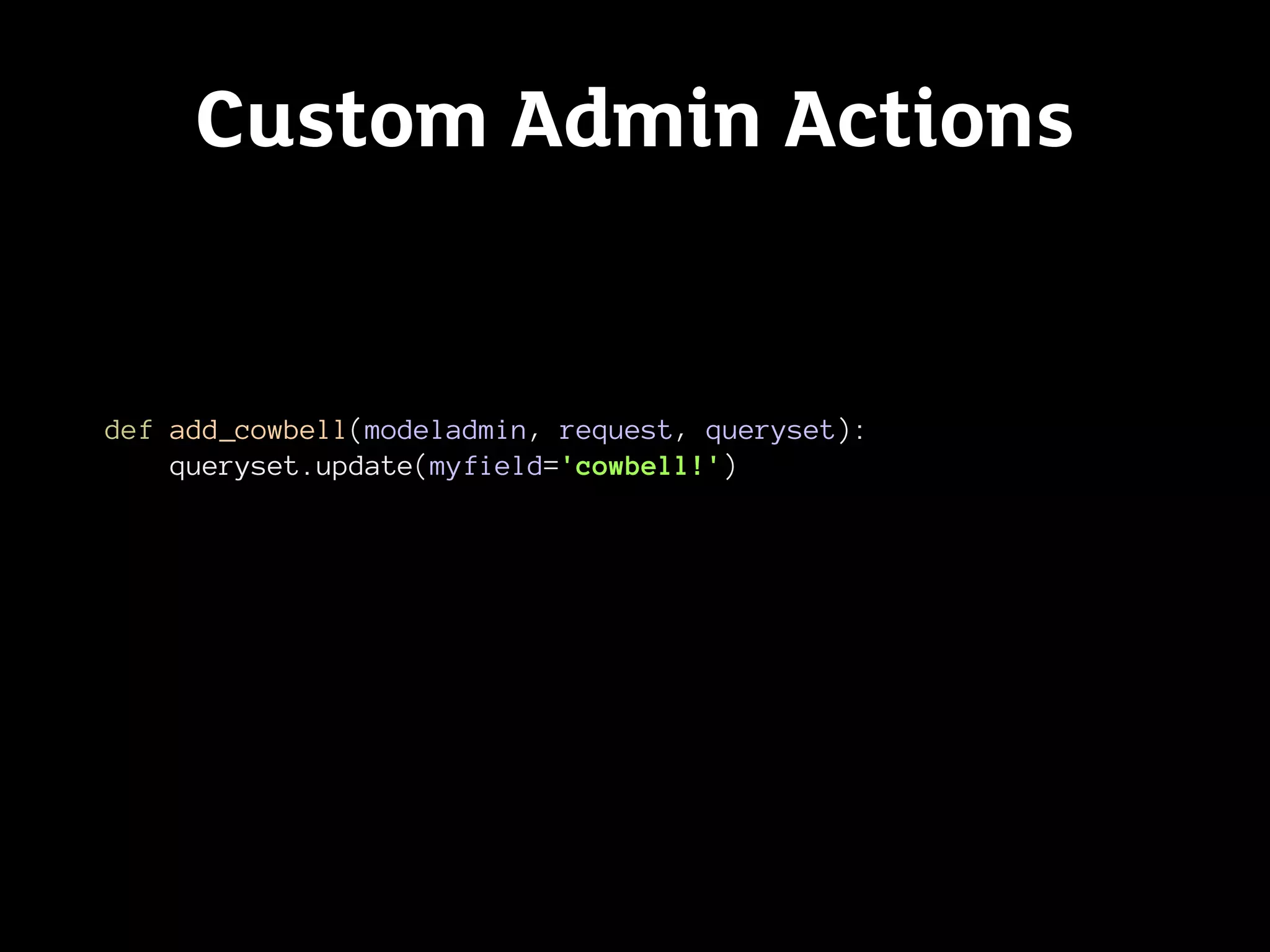 Custom Admin Actions


def add_cowbell(modeladmin, request, queryset):
    queryset.update(myfield='cowbell!')
 