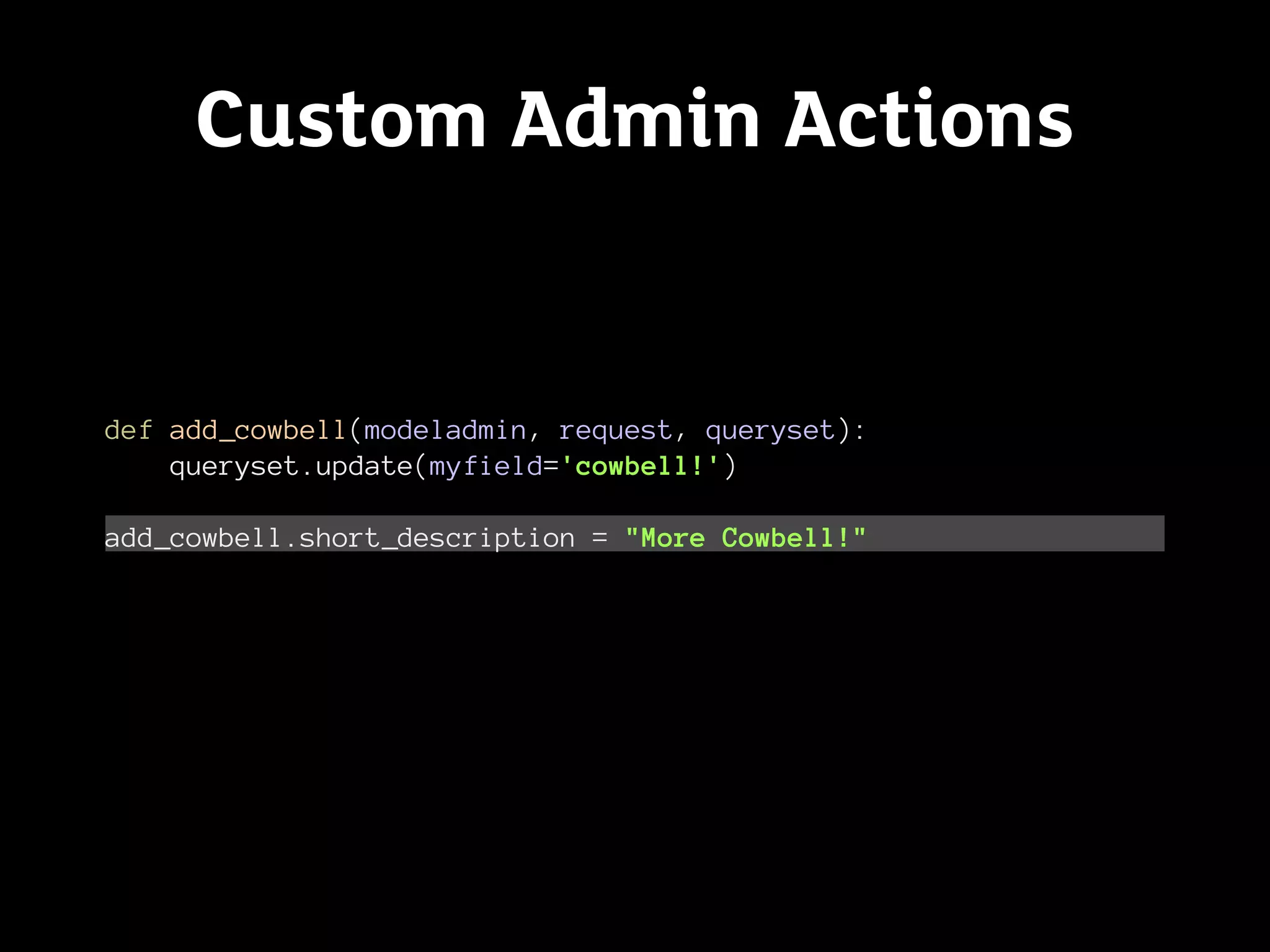 Custom Admin Actions


def add_cowbell(modeladmin, request, queryset):
    queryset.update(myfield='cowbell!')

add_cowbell.short_description = "More Cowbell!"
 