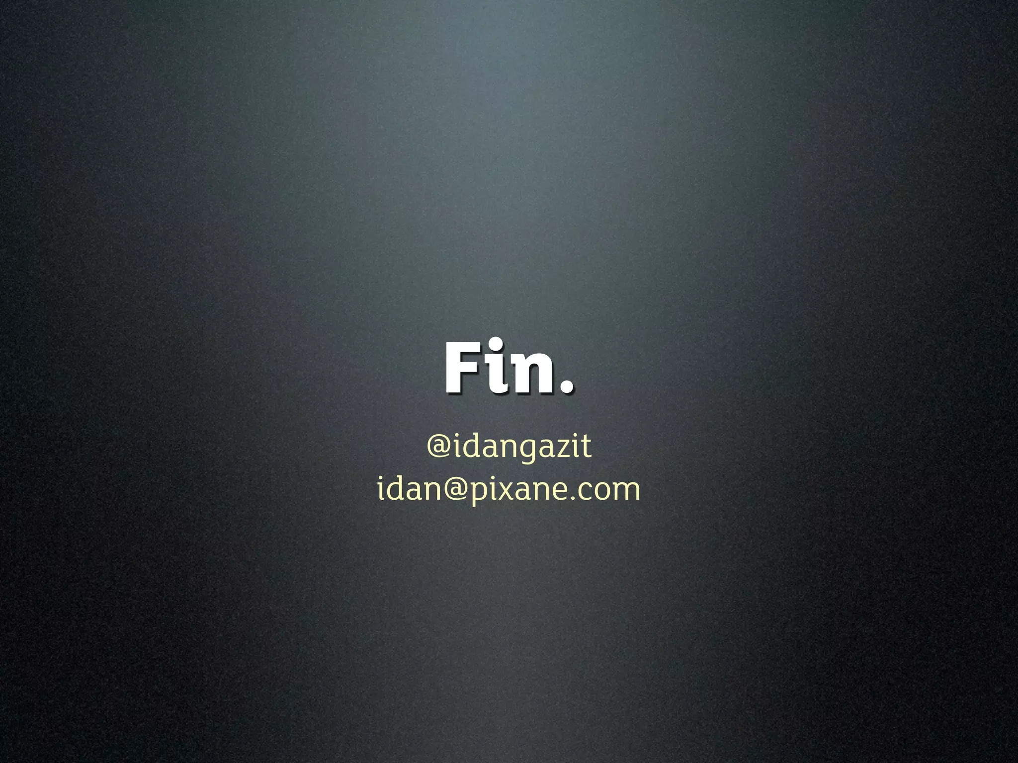 Fin.
   @idangazit
idan@pixane.com
 