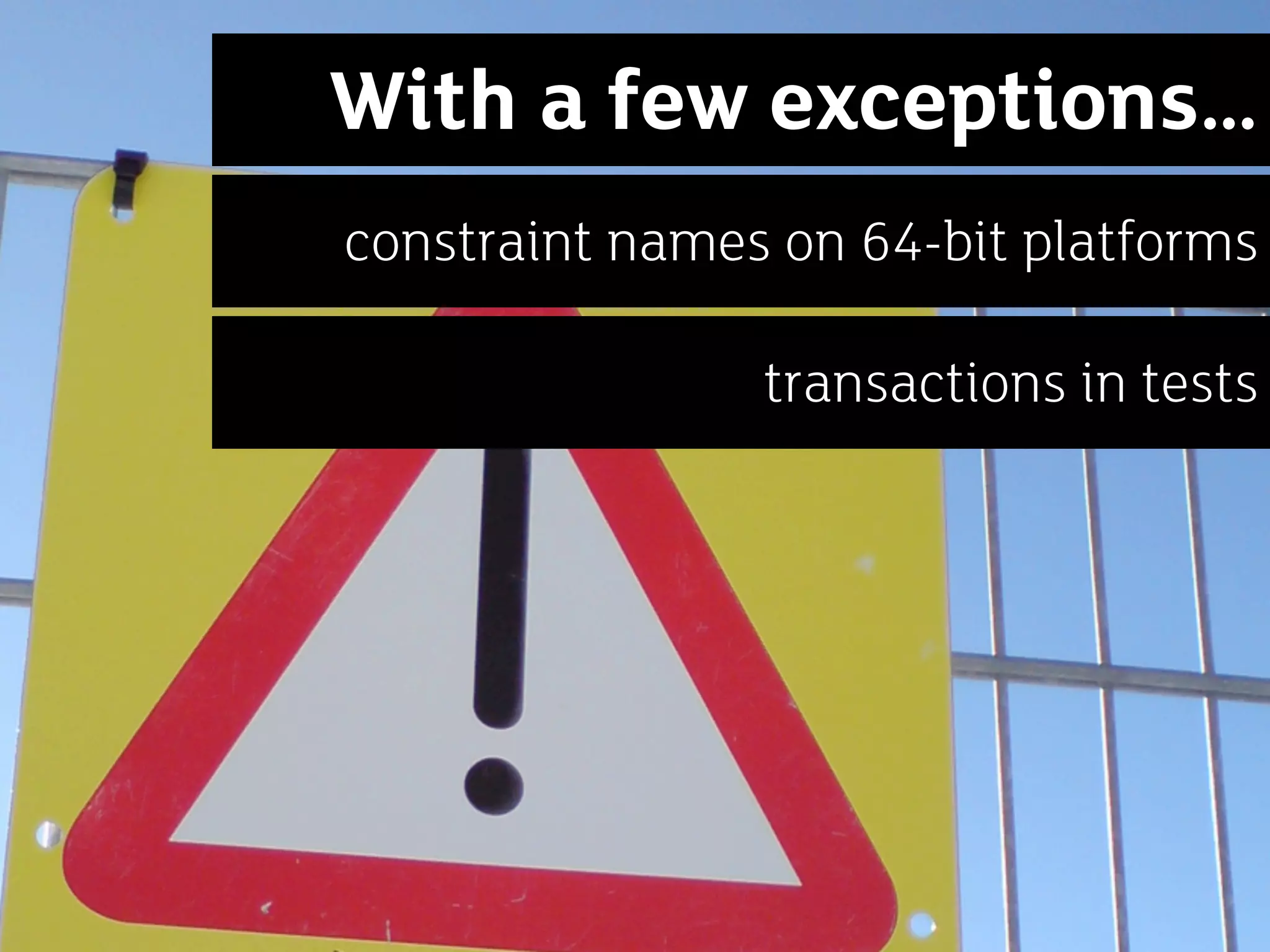 With a few exceptions…
constraint names on 64-bit platforms

                transactions in tests
 
