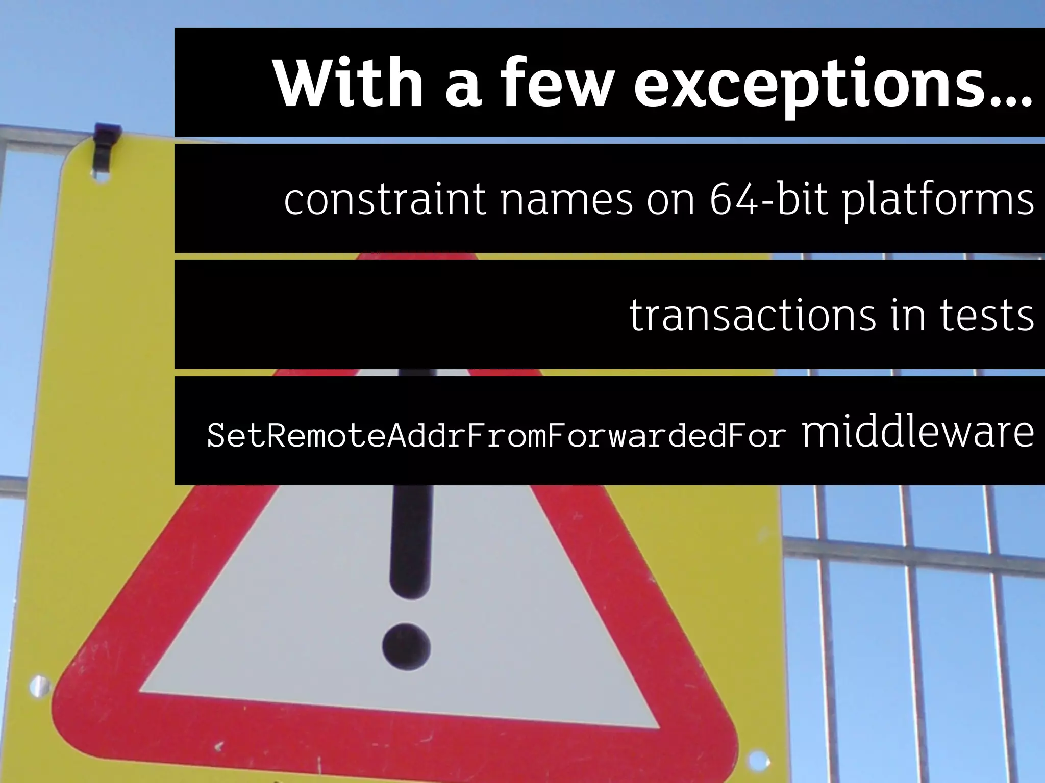 With a few exceptions…
   constraint names on 64-bit platforms

                    transactions in tests

SetRemoteAddrFromForwardedFor   middleware
 