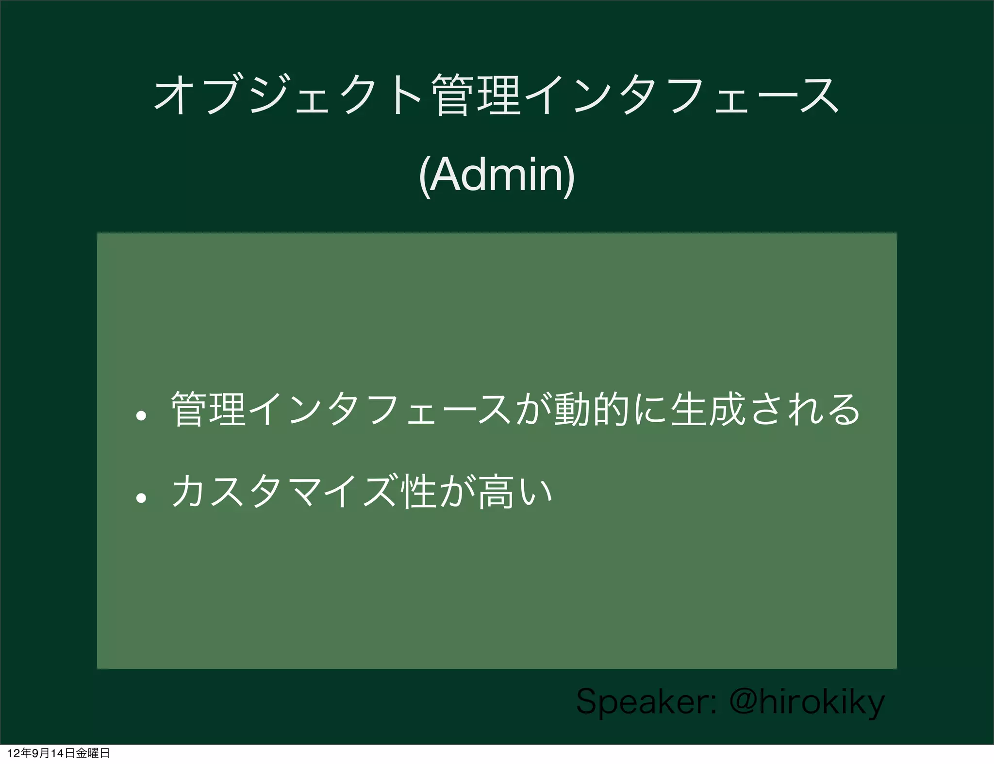オブジェクト管理インタフェース
                     (Admin)




              • 管理インタフェースが動的に生成される
              • カスタマイズ性が高い

                           Speaker: @hirokiky
12年9月14日金曜日
 