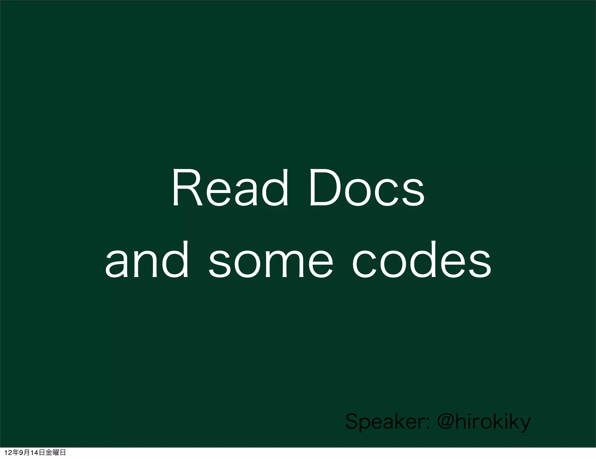 Read Docs
              and some codes


                      Speaker: @hirokiky
12年9月14日金曜日
 