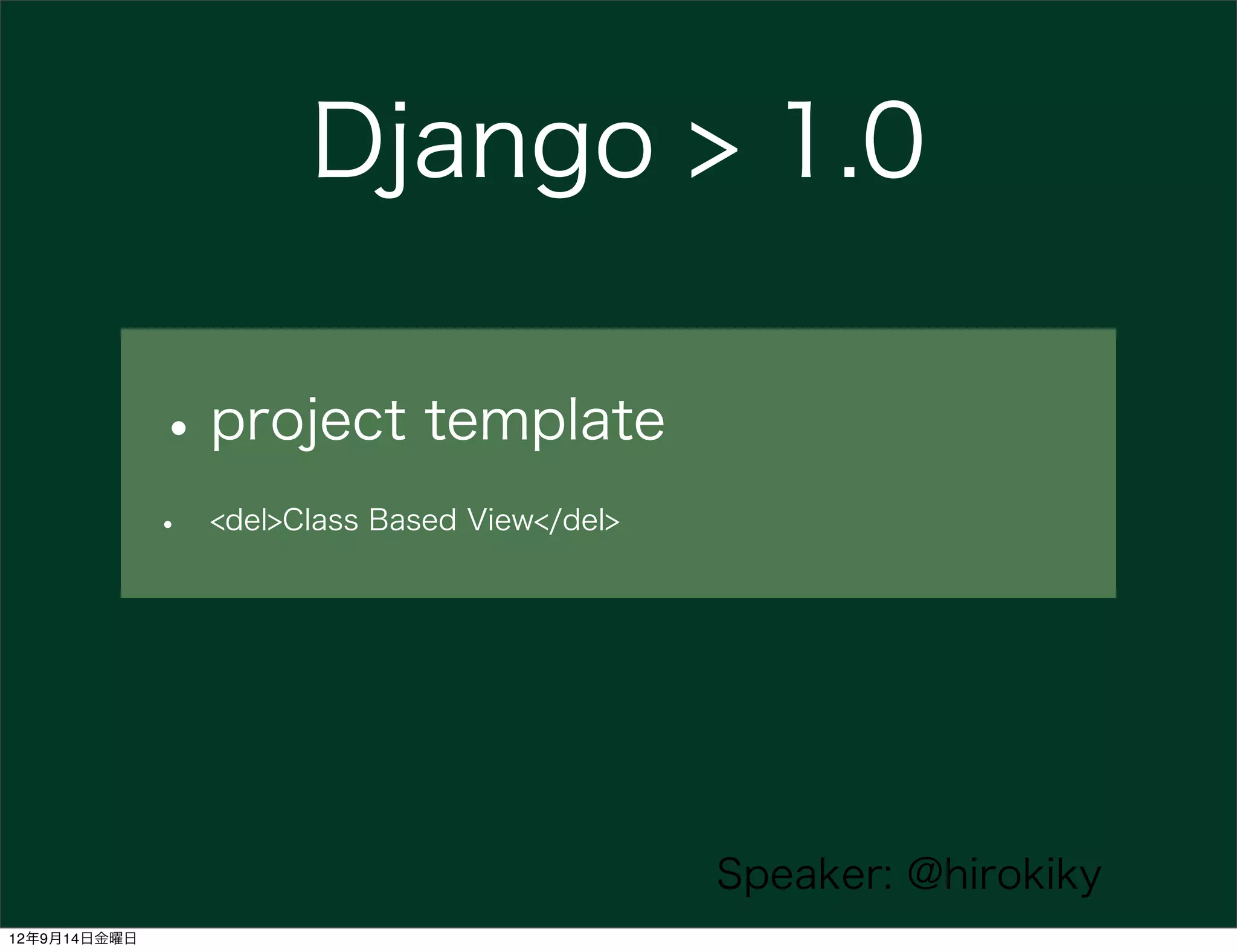 Django > 1.0

              • project template
              •   <del>Class Based View</del>




                                                Speaker: @hirokiky
12年9月14日金曜日
 