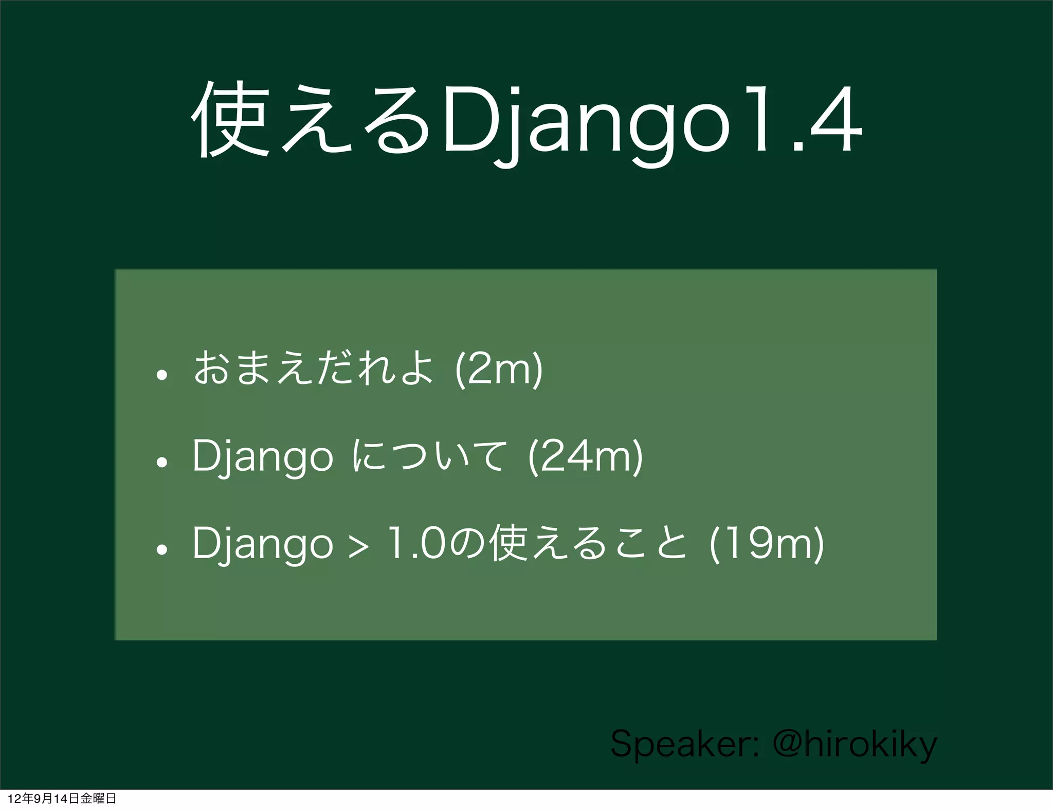 使えるDjango1.4

              • おまえだれよ (2m)
              • Django について (24m)
              • Django > 1.0の使えること (19m)

                               Speaker: @hirokiky
12年9月14日金曜日
 