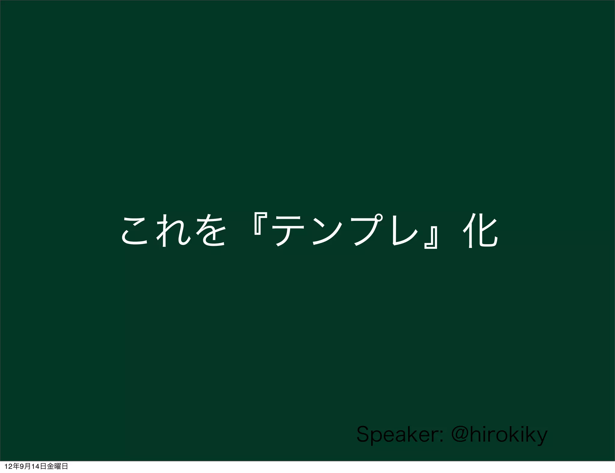 これを『テンプレ』化




                    Speaker: @hirokiky
12年9月14日金曜日
 