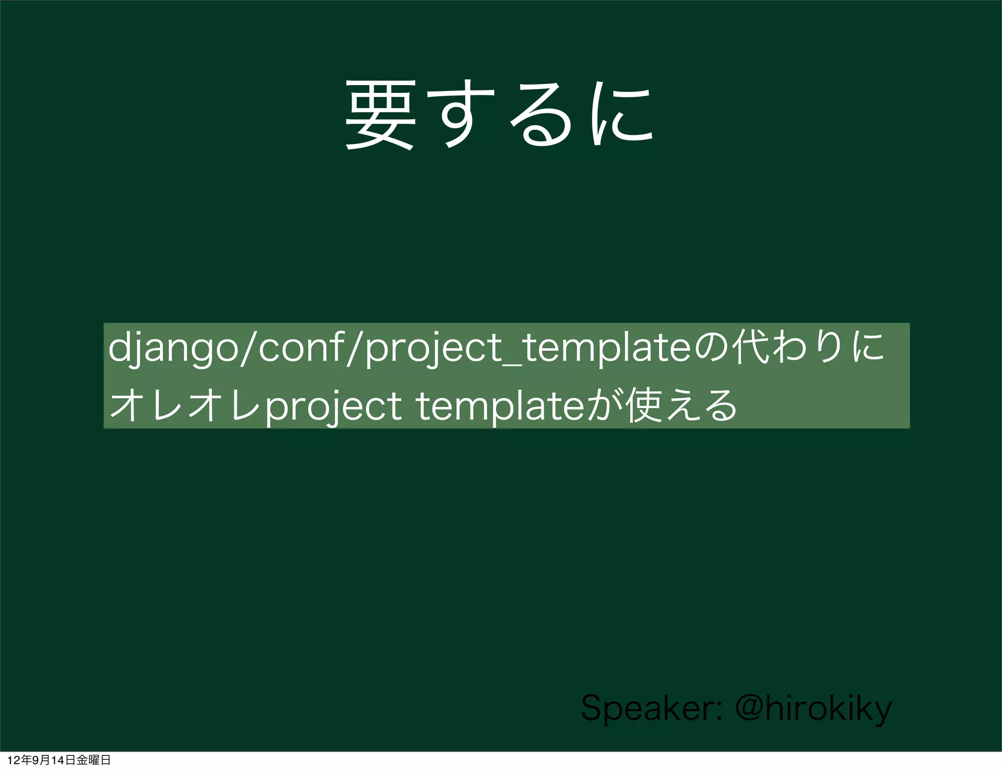要するに

          django/conf/project_templateの代わりに
          オレオレproject templateが使える




                             Speaker: @hirokiky
12年9月14日金曜日
 