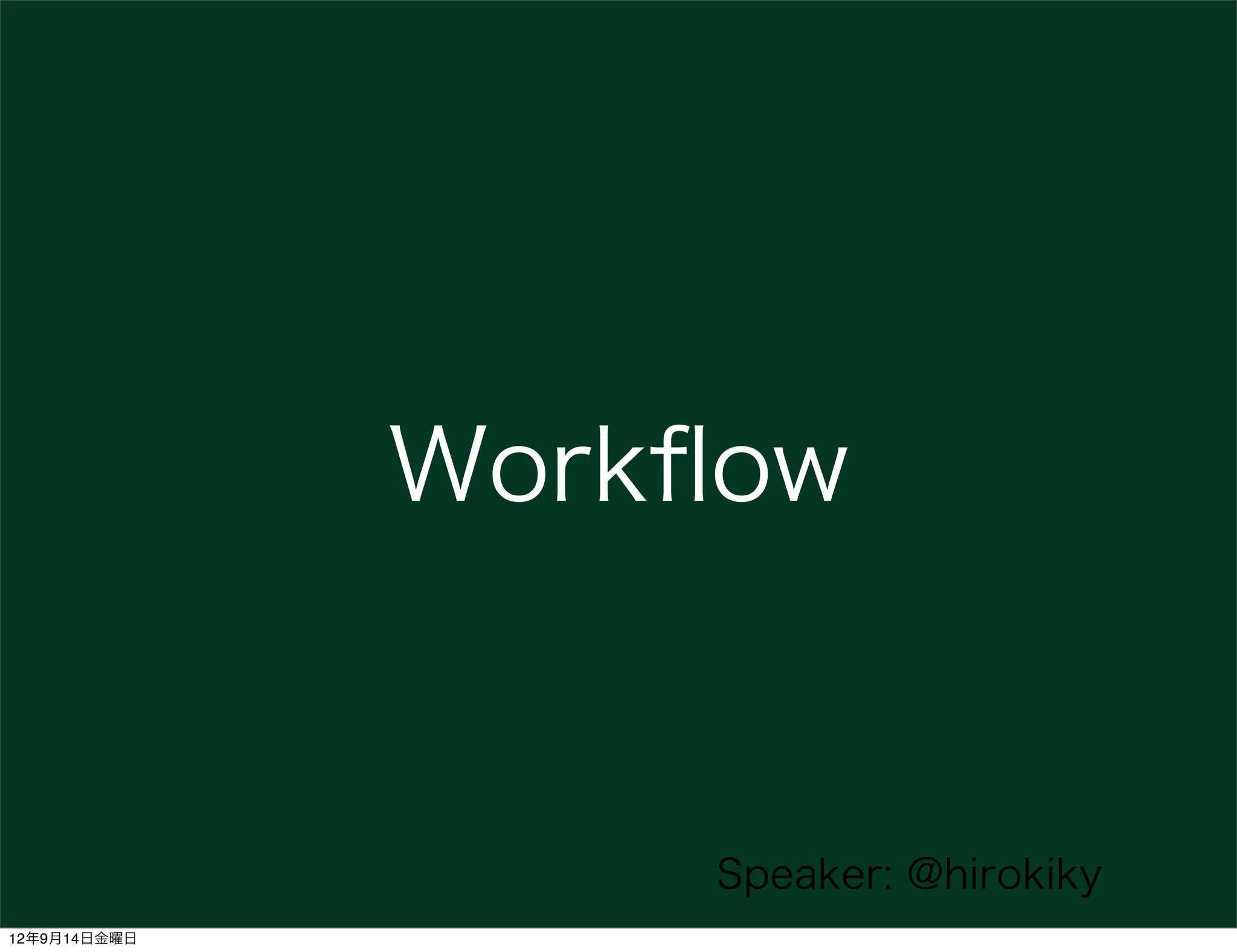 Workﬂow


                  Speaker: @hirokiky
12年9月14日金曜日
 