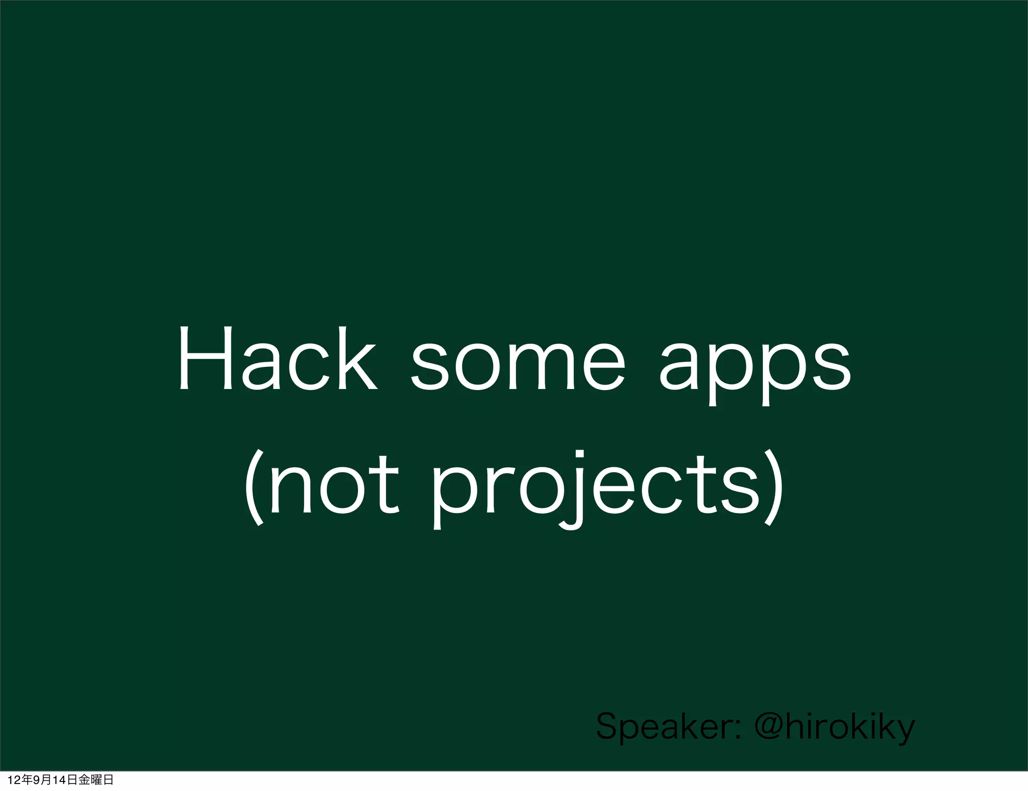 Hack some apps
               (not projects)

                       Speaker: @hirokiky
12年9月14日金曜日
 