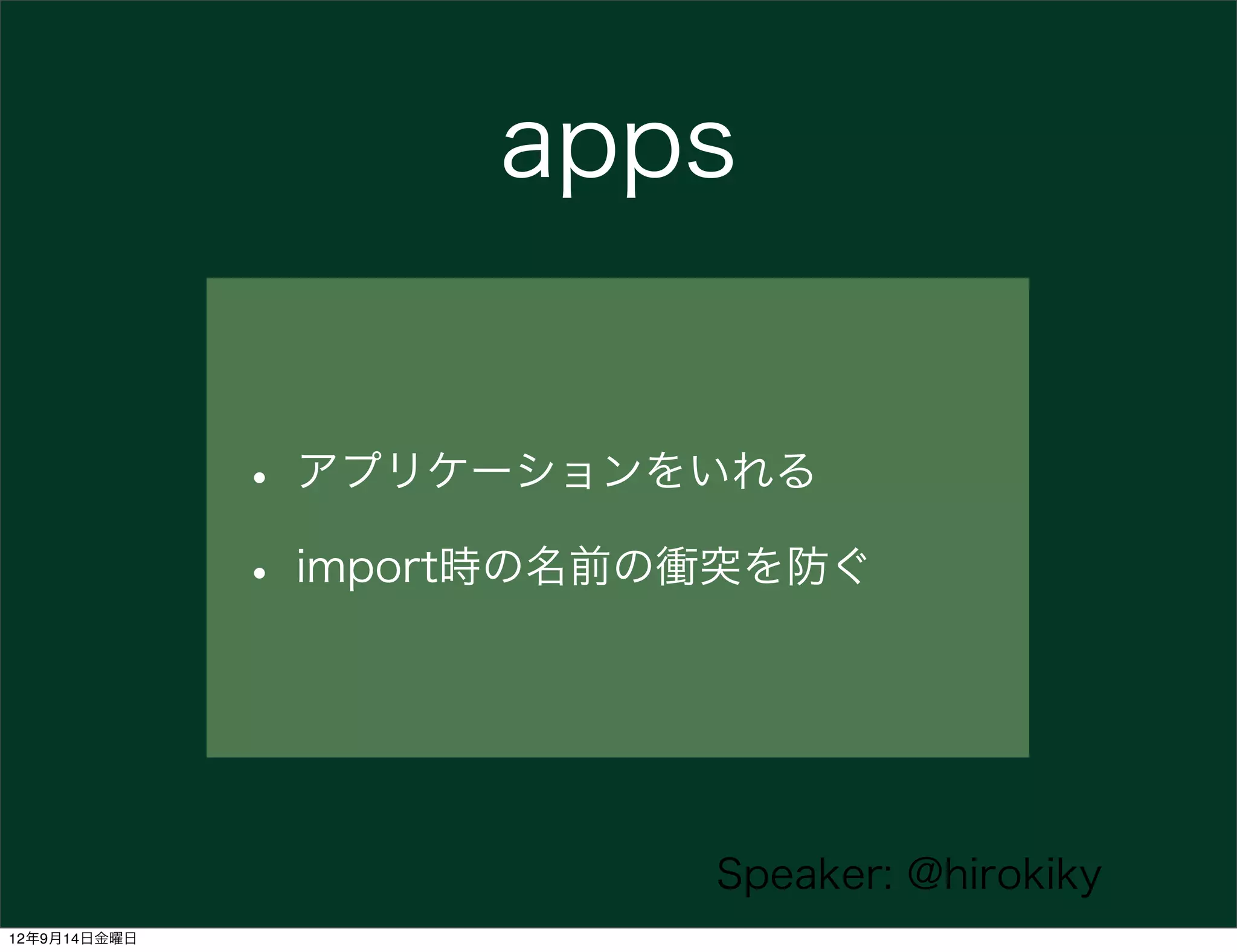apps


              • アプリケーションをいれる
              • import時の名前の衝突を防ぐ


                           Speaker: @hirokiky
12年9月14日金曜日
 