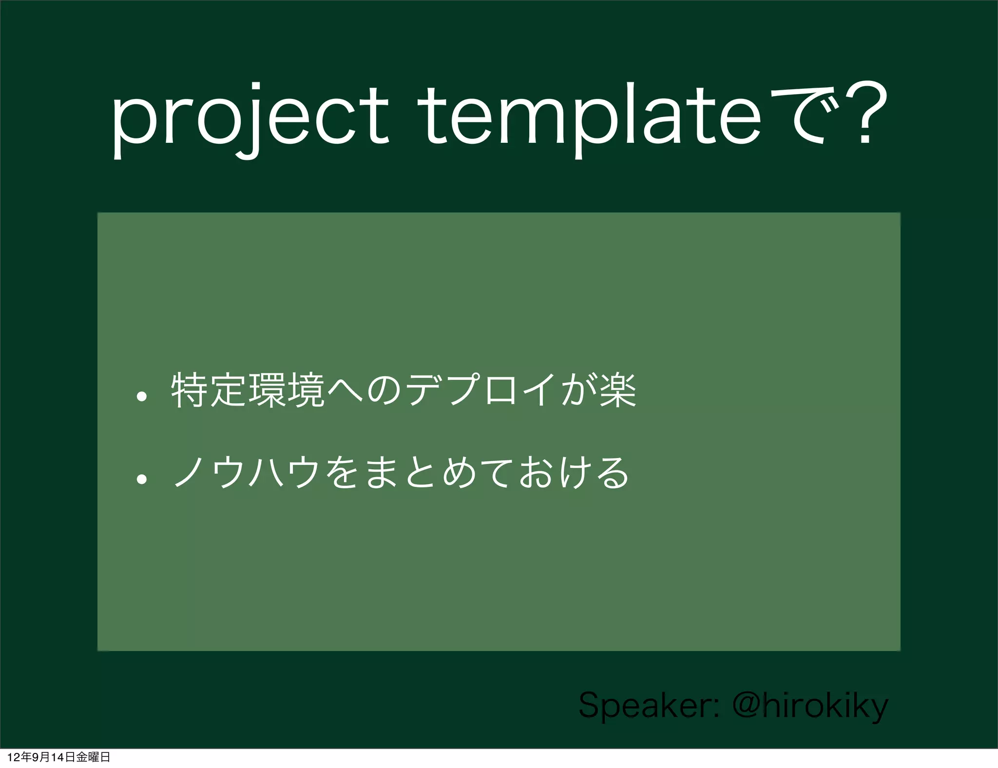project templateで?


              • 特定環境へのデプロイが楽
              • ノウハウをまとめておける


                          Speaker: @hirokiky
12年9月14日金曜日
 