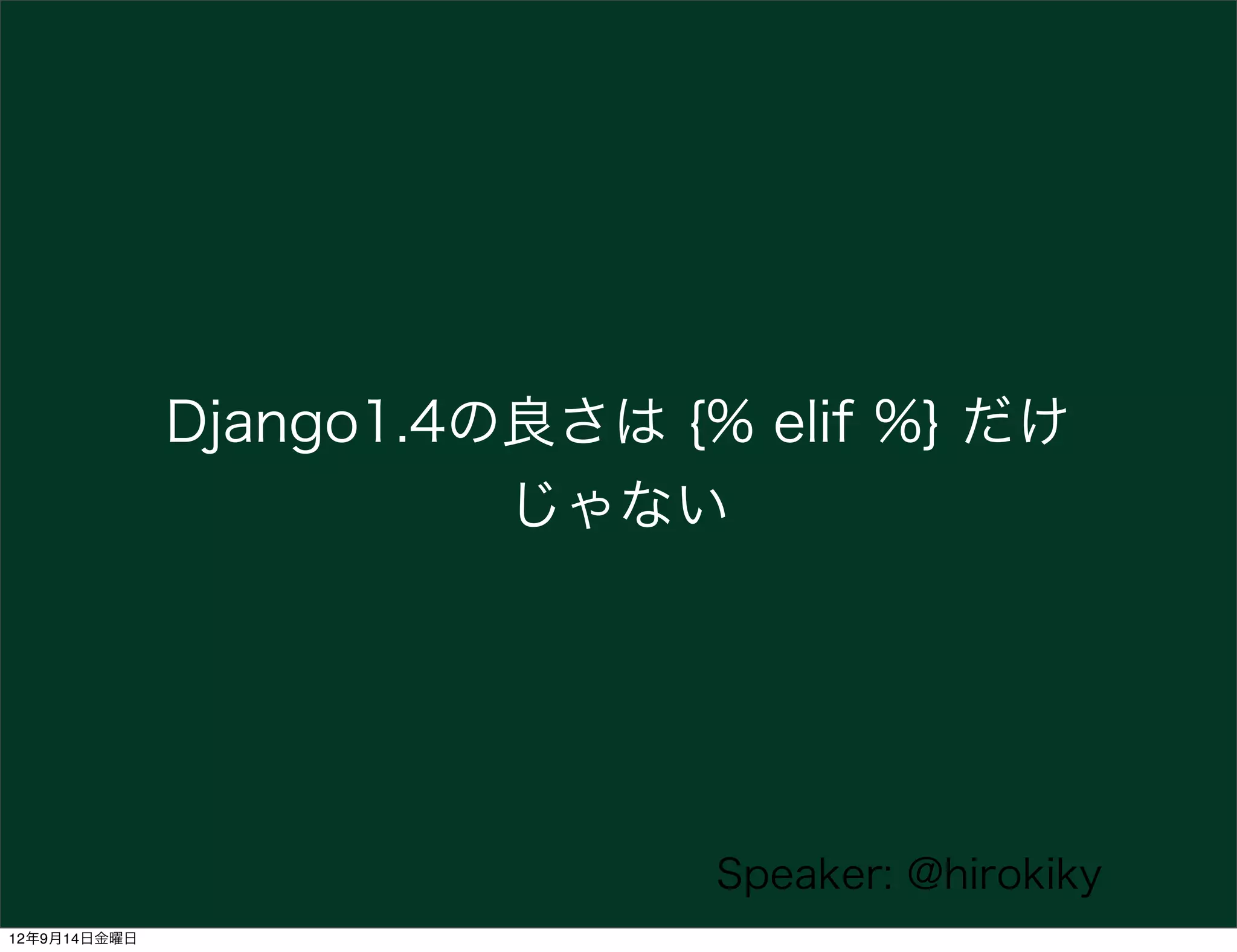 Django1.4の良さは {% elif %} だけ
                        じゃない




                              Speaker: @hirokiky
12年9月14日金曜日
 