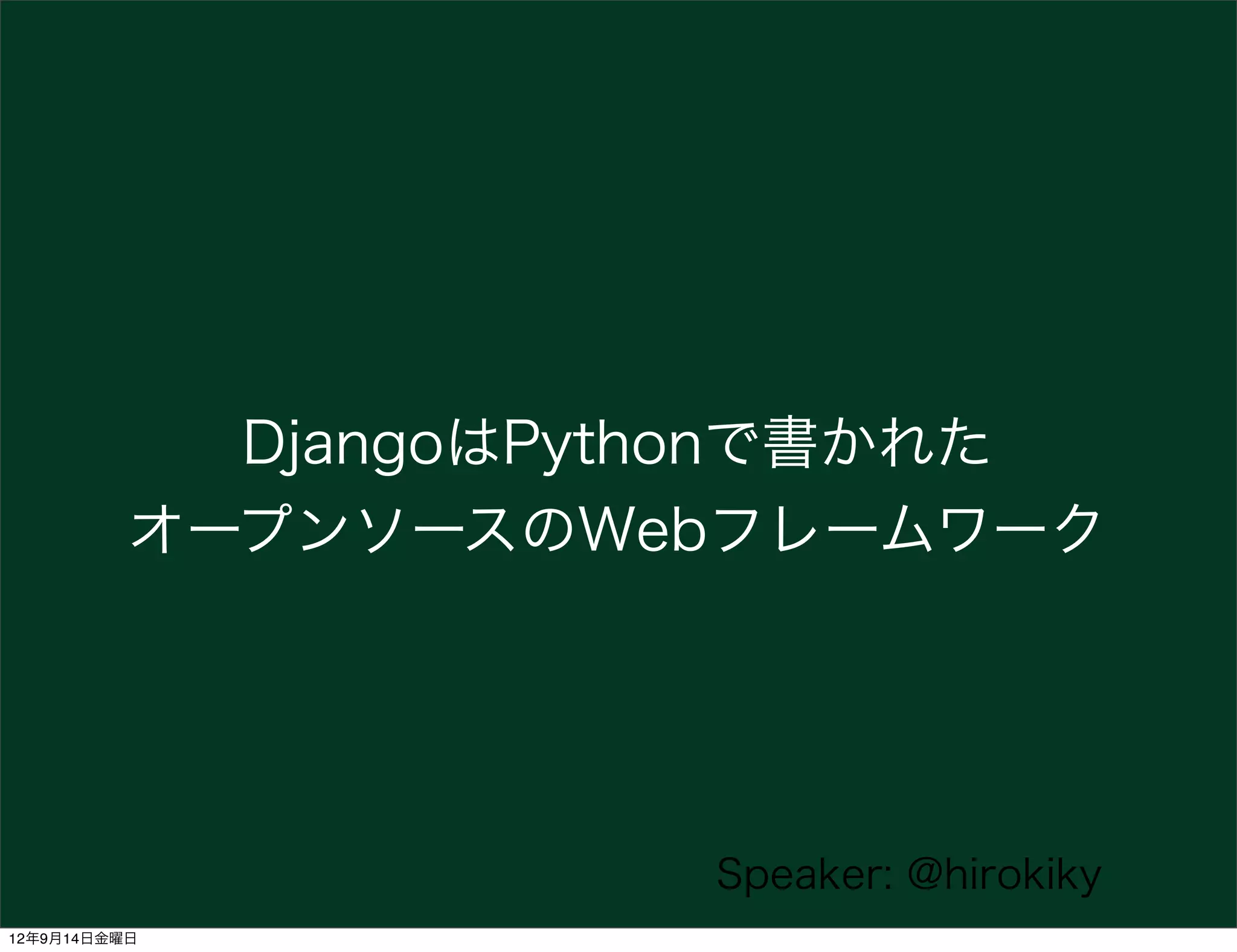 DjangoはPythonで書かれた
          オープンソースのWebフレームワーク




                      Speaker: @hirokiky
12年9月14日金曜日
 