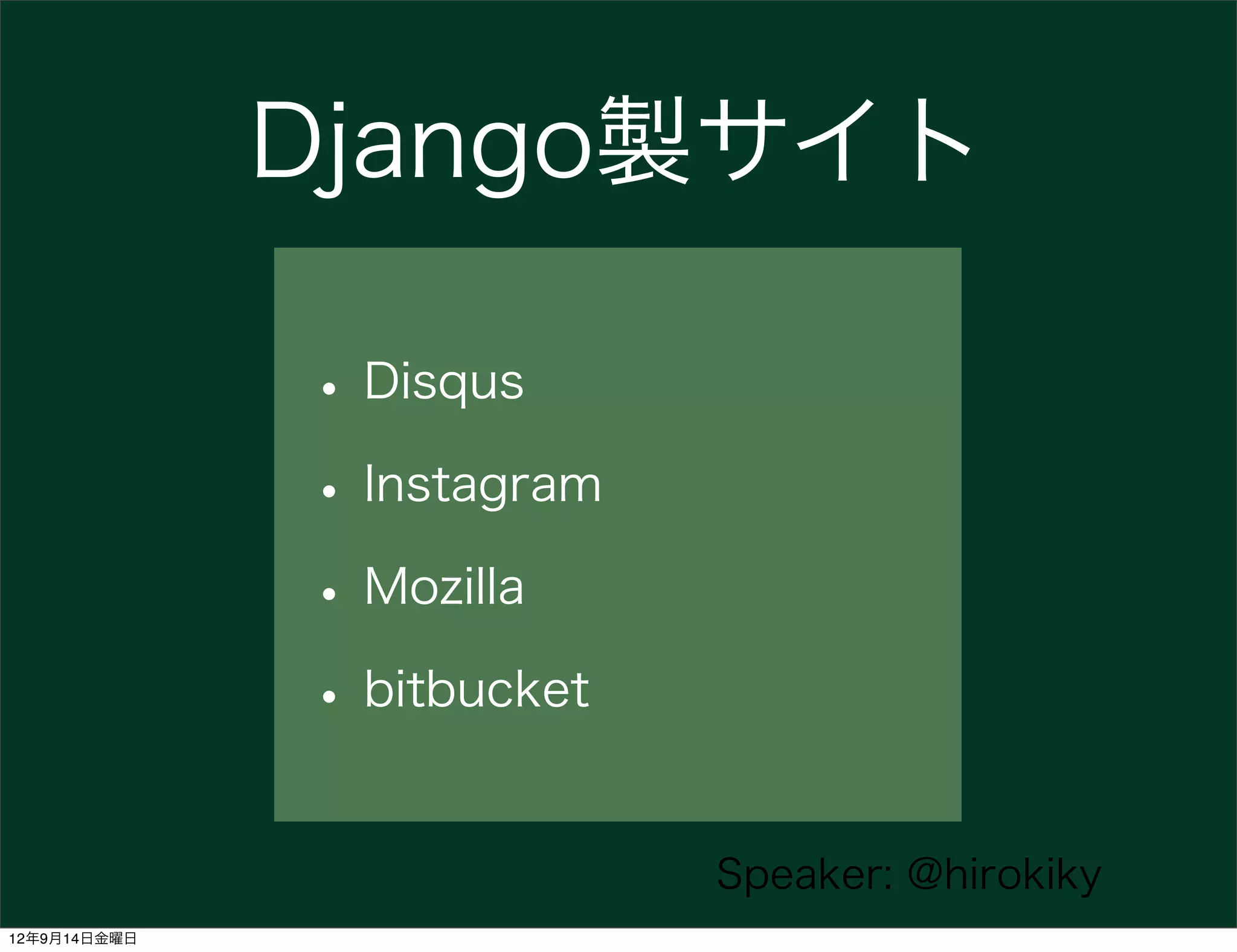 Django製サイト

              • Disqus
              • Instagram
              • Mozilla
              • bitbucket

                            Speaker: @hirokiky
12年9月14日金曜日
 