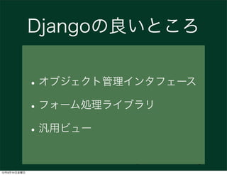 Djangoの良いところ


              • オブジェクト管理インタフェース
              • フォーム処理ライブラリ
              • 汎用ビュー
                        Speaker: @hirokiky
12年9月14日金曜日
 