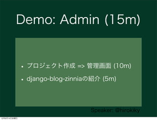 Demo: Admin (15m)


              • プロジェクト作成 => 管理画面 (10m)
              • django-blog-zinniaの紹介 (5m)

                               Speaker: @hirokiky
12年9月14日金曜日
 