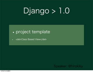Django > 1.0

              • project template
              •   <del>Class Based View</del>




                                                Speaker: @hirokiky
12年9月14日金曜日
 