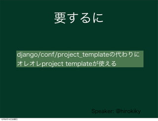 要するに

          django/conf/project_templateの代わりに
          オレオレproject templateが使える




                             Speaker: @hirokiky
12年9月14日金曜日
 