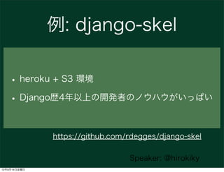 例: django-skel

   • heroku + S3 環境
   • Django歴4年以上の開発者のノウハウがいっぱい

              https://github.com/rdegges/django-skel

                                 Speaker: @hirokiky
12年9月14日金曜日
 