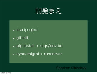 開発まえ

              • startproject
              • git init
              • pip install -r reqs/dev.txt
              • sync, migrate, runserver

                                       Speaker: @hirokiky
12年9月14日金曜日
 