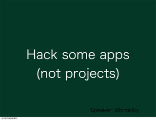 Hack some apps
               (not projects)

                       Speaker: @hirokiky
12年9月14日金曜日
 