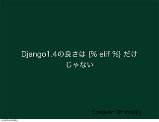 Django1.4の良さは {% elif %} だけ
                        じゃない




                              Speaker: @hirokiky
12年9月14日金曜日
 