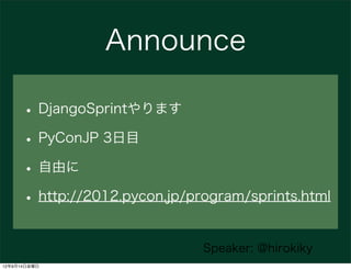 Announce

      • DjangoSprintやります
      • PyConJP 3日目
      • 自由に
      • http://2012.pycon.jp/program/sprints.html

                               Speaker: @hirokiky
12年9月14日金曜日
 