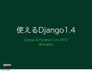 使えるDjango1.4
               Django & Pyramid Con 2012
                       @hirokiky




12年9月14日金曜日
 