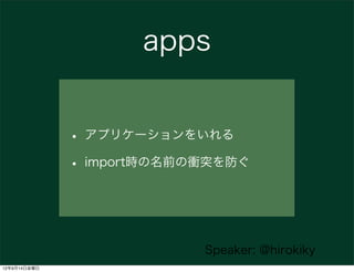apps


              • アプリケーションをいれる
              • import時の名前の衝突を防ぐ


                           Speaker: @hirokiky
12年9月...