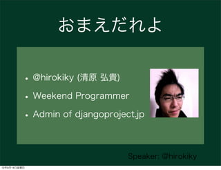 おまえだれよ

          • @hirokiky (清原 弘貴)
          • Weekend Programmer
          • Admin of djangoproject.jp

              ...