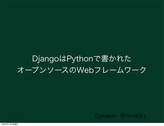 DjangoはPythonで書かれた
          オープンソースのWebフレームワーク




                      Speaker: @hirokiky
12年9月14日金曜日
 