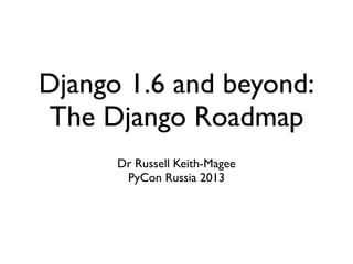 Django 1.6 and beyond:
The Django Roadmap
      Dr Russell Keith-Magee
       PyCon Russia 2013
 