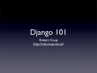 Django 101
     Robert Coup
http://rob.coup.net.nz/
 